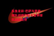 乐鱼足彩-巴萨与意甲球队战绩巴萨与意甲球队战绩比分