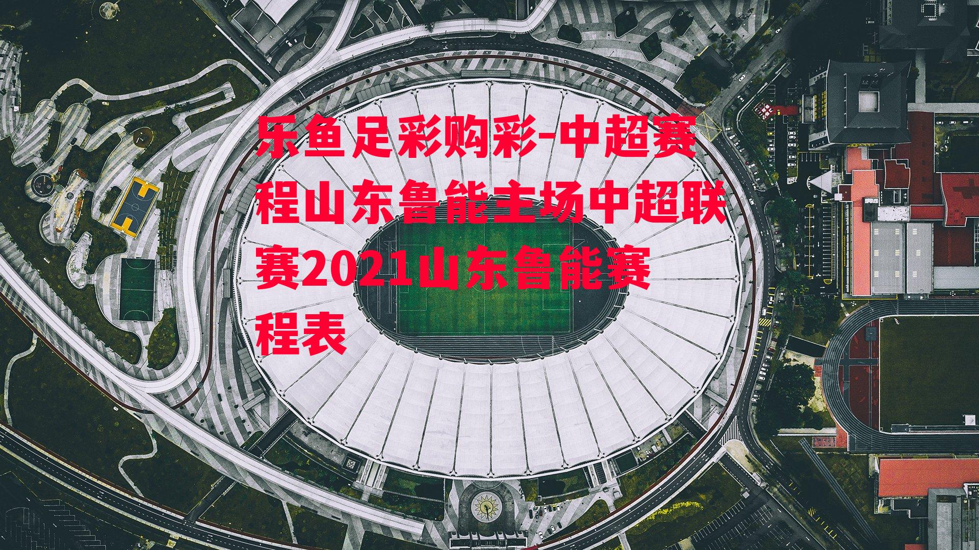 中超赛程山东鲁能主场中超联赛2021山东鲁能赛程表